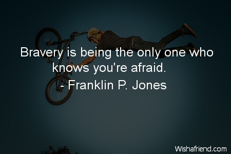 Franklin P. Jones Quote: Bravery Is Being The Only One Who Knows You're 