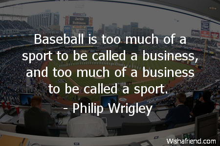 Philip Wrigley Quote: Baseball is too much of a sport to be called a ...